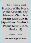 Paperback The Theory and Practice of the Music in the Seventh-day Adventist Church in Papua New Guinea (Apwitihire: Studies in Papua New Guinea Musics, 8) Book