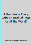 Unknown Binding A Promise in Every Color (A Book of Hope for All the World) Book