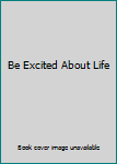Be Excited About Life: Living With Enthusiasm