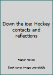 Unknown Binding Down the ice: Hockey contacts and reflections Book