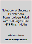 Notebook of Secrets : Is Notebook Paper,college Ruled with 120 Pages Size 6*9 Finish Matte