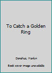 Paperback To Catch a Golden Ring Book