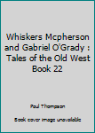 Whiskers Mcpherson and Gabriel O'Grady : Tales of the Old West Book 22