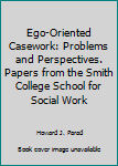 Ego-Oriented Casework: Problems and Perspectives. Papers from the Smith College School for Social Work