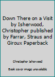 Down There on a Visit by Isherwood, Christopher published by Farrar, Straus and Giroux Paperback