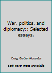 Unknown Binding War, politics, and diplomacy;: Selected essays, Book