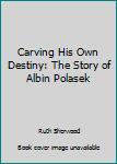 Hardcover Carving His Own Destiny: The Story of Albin Polasek Book