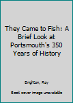 Hardcover They Came to Fish: A Brief Look at Portsmouth's 350 Years of History Book