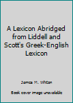 Hardcover A Lexicon Abridged from Liddell and Scott's Greek-English Lexicon Book