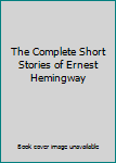 The Complete Short Stories of Ernest Hemingway