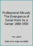 Professional Altruist: The Emergence of Social Work As a Career 1880-1930 (Atheneum Paperbacks: Sociology and History)