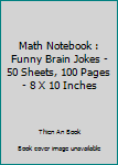 Math Notebook : Funny Brain Jokes - 50 Sheets, 100 Pages - 8 X 10 Inches