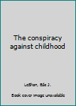 Paperback The conspiracy against childhood Book