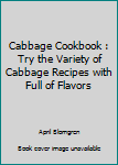 Paperback Cabbage Cookbook : Try the Variety of Cabbage Recipes with Full of Flavors Book