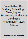 John Kotter: Our Iceberg Is Melting : Changing and Succeeding Under Any Conditions (Hardcover); 2006 Edition