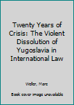 Hardcover Twenty Years of Crisis: The Violent Dissolution of Yugoslavia in International Law Book