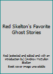 RED SKELTON'S FAVORITE GHOST STORIES [A SCARY SPOOKFEST OF SHIVERY TALES SELECTED AND EDITED BY AMERICA'S MADCAP MASTER OF MIRTH] [formerly titled A RED SKELETON IN YOUR CLOSET]