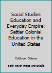 Hardcover Social Studies Education and Everyday Empire: Settler Colonial Education in the United States Book