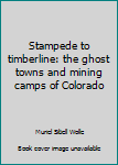 Stampede to timberline: the ghost towns and mining camps of Colorado