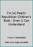 Paperback I'm (a) Peach: Republican Children's Book : Even U Can Understand Book