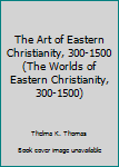 The Art of Eastern Christianity, 300-1500