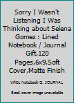 Paperback Sorry I Wasn't Listening I Was Thinking about Selena Gomez : Lined Notebook / Journal Gift,120 Pages,6x9,Soft Cover,Matte Finish Book