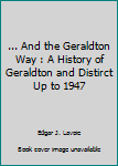 Unknown Binding ... And the Geraldton Way : A History of Geraldton and Distirct Up to 1947 Book