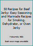 Paperback 50 Recipes for Beef Jerky: Easy Seasoning and Marinade Recipes for Smoking, Dehydrator, or Oven Jerky Book