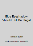 Unknown Binding Blue Eyeshadow Should Still Be Illegal Book