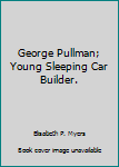 George Pullman; Young Sleeping Car Builder. - Book  of the Childhood of Famous Americans