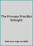 Unknown Binding The Princess Priscilla's fortnight Book