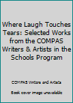 Unknown Binding Where Laugh Touches Tears: Selected Works from the COMPAS Writers & Artists in the Schools Program Book