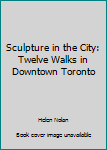 Paperback Sculpture in the City: Twelve Walks in Downtown Toronto Book