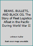BEANS, BULLETS, AND BLACK OIL The Story of Fleet Logistics Afloat in the Pacific During World War II