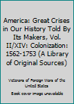 Hardcover America: Great Crises in Our History Told By Its Makers, Vol. II/XIV: Colonization: 1562-1753 (A Library of Original Sources) Book