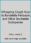Hardcover Whooping Cough Due to Bordetella Pertussis and Other Bordetella Subspecies Book