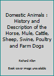 Domestic Animals : History and Description of the Horse, Mule, Cattle, Sheep, Swine, Poultry and Farm Dogs