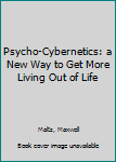 Psycho-Cybernetics: a New Way to Get More Living Out of Life
