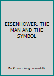 Hardcover EISENHOWER, THE MAN AND THE SYMBOL Book