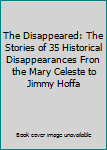 Hardcover The Disappeared: The Stories of 35 Historical Disappearances Fron the Mary Celeste to Jimmy Hoffa Book