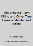 Paperback The Breaking Point Killing and Other True Cases of Murder and Malice Book