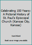 Celebrating 150 Years: A Pictorial History of St. Paul's Episcopal Church (Kansas City, Kansas)