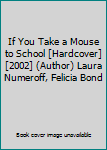 If You Take a Mouse to School [Hardcover] [2002] (Author) Laura Numeroff, Felicia Bond
