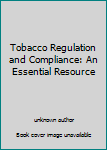 Tobacco Regulation and Compliance: An Essential Resource