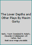 The Lower Depths and Other Plays By Maxim Gorky