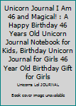 Unicorn Journal I Am 46 and Magical! : A Happy Birthday 46 Years Old Unicorn Journal Notebook for Kids, Birthday Unicorn Journal for Girls 46 Year Old Birthday Gift for Girls