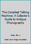 Paperback The Compleat Talking Machine: A Collector's Guide to Antique Phonographs Book