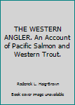 Hardcover THE WESTERN ANGLER. An Account of Pacific Salmon and Western Trout. Book