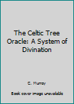 The Celtic Tree Oracle: A System of Divination