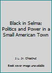 Black in Selma; Politics and Power in a Small American Town